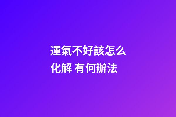 運氣不好該怎么化解 有何辦法